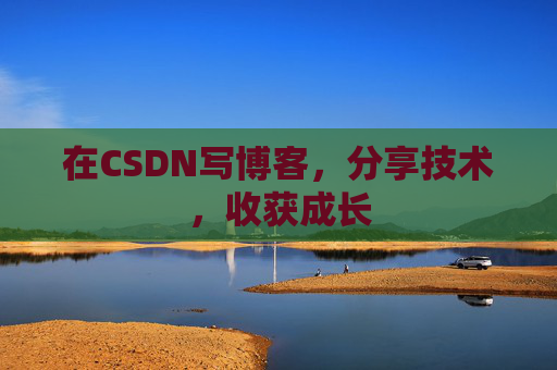 在CSDN写博客，分享技术，收获成长